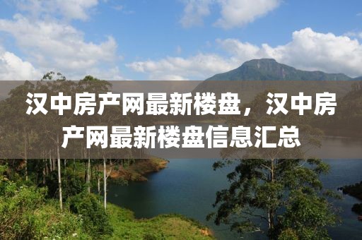 漢中房產(chǎn)網(wǎng)最新樓盤，漢中房產(chǎn)網(wǎng)最新樓盤信息匯總