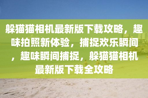 躲貓貓相機(jī)最新版下載攻略，趣味拍照新體驗(yàn)，捕捉歡樂瞬間，趣味瞬間捕捉，躲貓貓相機(jī)最新版下載全攻略
