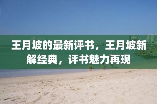 王月坡的最新評書，王月坡新解經(jīng)典，評書魅力再現(xiàn)