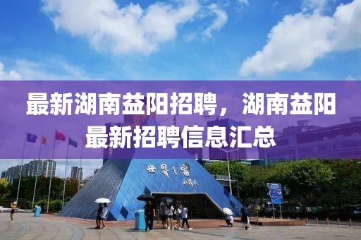 最新湖南益陽招聘，湖南益陽最新招聘信息匯總