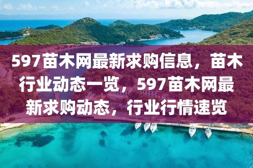 597苗木網(wǎng)最新求購(gòu)信息，苗木行業(yè)動(dòng)態(tài)一覽，597苗木網(wǎng)最新求購(gòu)動(dòng)態(tài)，行業(yè)行情速覽