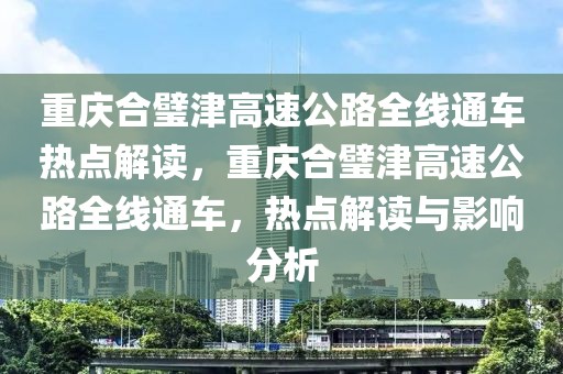 重慶合璧津高速公路全線通車熱點解讀，重慶合璧津高速公路全線通車，熱點解讀與影響分析