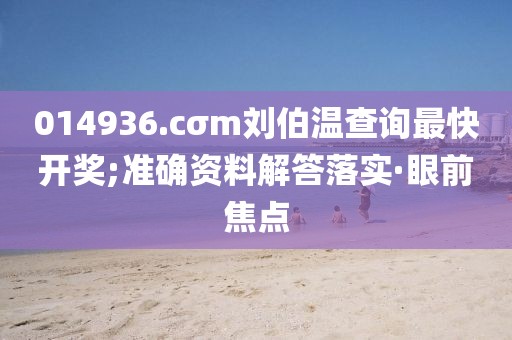 014936.cσm劉伯溫查詢(xún)最快開(kāi)獎(jiǎng);準(zhǔn)確資料解答落實(shí)·眼前焦點(diǎn)