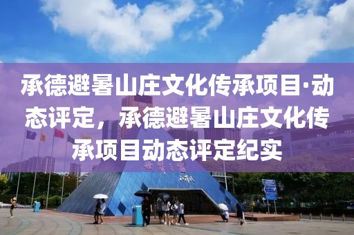承德避暑山莊文化傳承項目·動態(tài)評定，承德避暑山莊文化傳承項目動態(tài)評定紀實