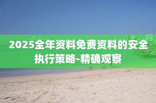 2025全年資料免費資料的安全執(zhí)行策略-精確觀察