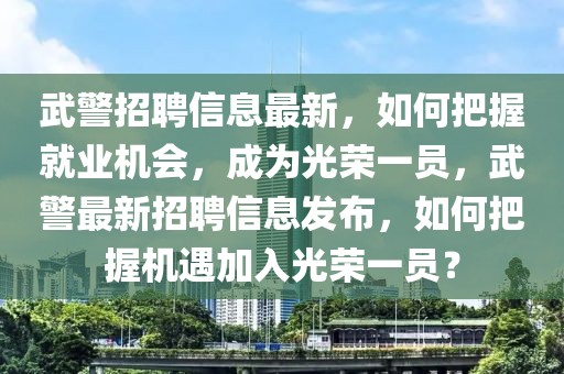 武警招聘信息最新，如何把握就業(yè)機(jī)會(huì)，成為光榮一員，武警最新招聘信息發(fā)布，如何把握機(jī)遇加入光榮一員？