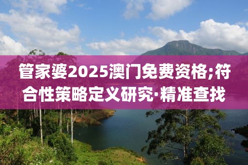 管家婆2025澳門免費資格;符合性策略定義研究·精準查找