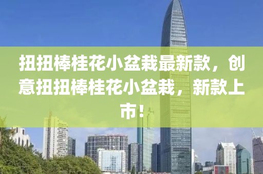 扭扭棒桂花小盆栽最新款，創(chuàng)意扭扭棒桂花小盆栽，新款上市！