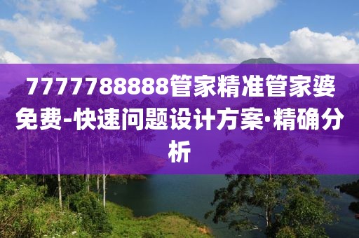 7777788888管家精準(zhǔn)管家婆免費(fèi)-快速問(wèn)題設(shè)計(jì)方案·精確分析