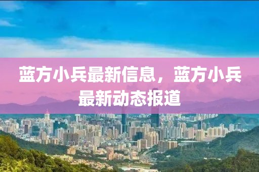 藍方小兵最新信息，藍方小兵最新動態(tài)報道