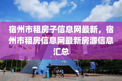 宿州市租房子信息網(wǎng)最新，宿州市租房信息網(wǎng)最新房源信息匯總
