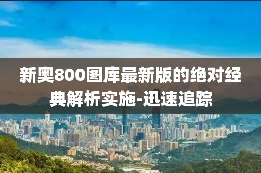 新奧800圖庫最新版的絕對經典解析實施-迅速追蹤