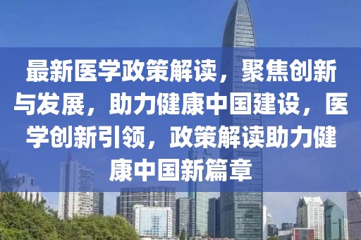 最新醫(yī)學(xué)政策解讀，聚焦創(chuàng)新與發(fā)展，助力健康中國建設(shè)，醫(yī)學(xué)創(chuàng)新引領(lǐng)，政策解讀助力健康中國新篇章