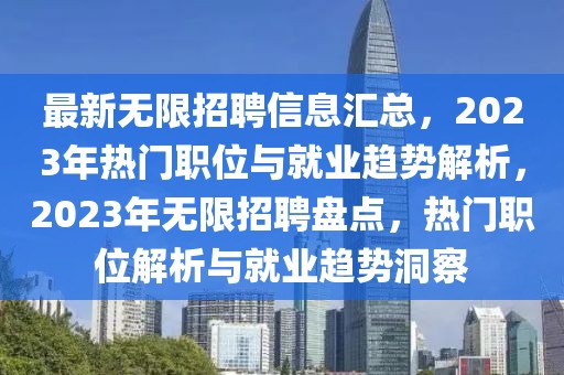 最新無限招聘信息匯總，2023年熱門職位與就業(yè)趨勢(shì)解析，2023年無限招聘盤點(diǎn)，熱門職位解析與就業(yè)趨勢(shì)洞察