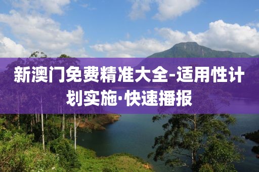 新澳門免費精準(zhǔn)大全-適用性計劃實施·快速播報
