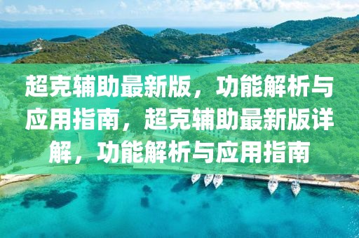超克輔助最新版，功能解析與應(yīng)用指南，超克輔助最新版詳解，功能解析與應(yīng)用指南