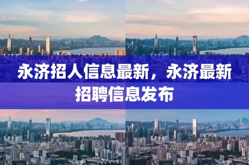 永濟(jì)招人信息最新，永濟(jì)最新招聘信息發(fā)布