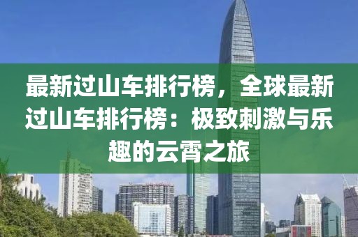 最新過山車排行榜，全球最新過山車排行榜：極致刺激與樂趣的云霄之旅