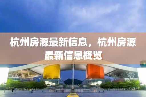 杭州房源最新信息，杭州房源最新信息概覽
