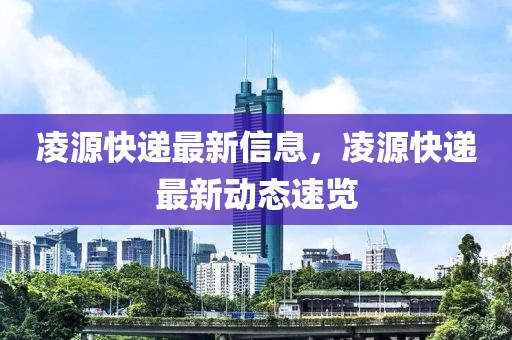 凌源快遞最新信息，凌源快遞最新動態(tài)速覽