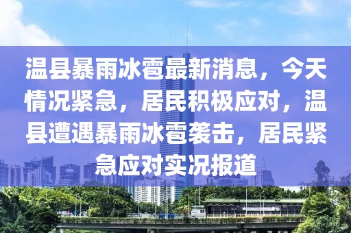 溫縣暴雨冰雹最新消息，今天情況緊急，居民積極應(yīng)對，溫縣遭遇暴雨冰雹襲擊，居民緊急應(yīng)對實(shí)況報道