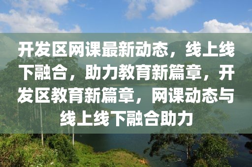 開發(fā)區(qū)網(wǎng)課最新動態(tài)，線上線下融合，助力教育新篇章，開發(fā)區(qū)教育新篇章，網(wǎng)課動態(tài)與線上線下融合助力