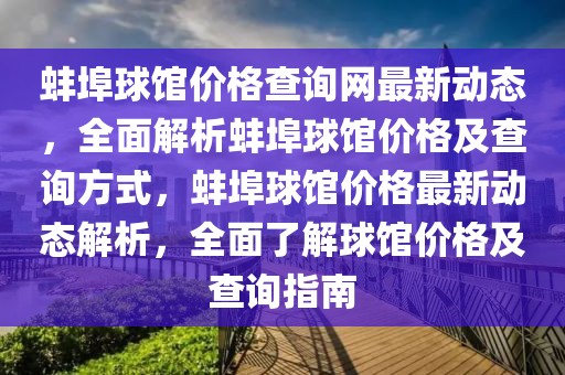 蚌埠球館價(jià)格查詢網(wǎng)最新動(dòng)態(tài)，全面解析蚌埠球館價(jià)格及查詢方式，蚌埠球館價(jià)格最新動(dòng)態(tài)解析，全面了解球館價(jià)格及查詢指南