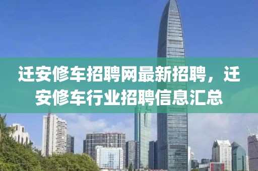遷安修車招聘網(wǎng)最新招聘，遷安修車行業(yè)招聘信息匯總