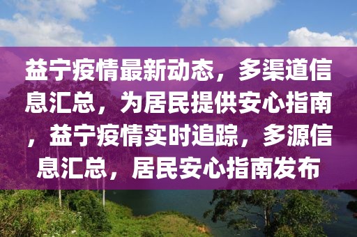 益寧疫情最新動(dòng)態(tài)，多渠道信息匯總，為居民提供安心指南，益寧疫情實(shí)時(shí)追蹤，多源信息匯總，居民安心指南發(fā)布