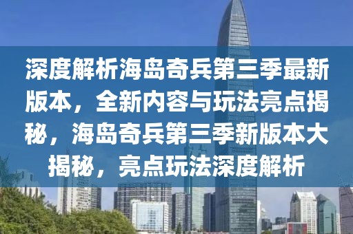 深度解析海島奇兵第三季最新版本，全新內(nèi)容與玩法亮點(diǎn)揭秘，海島奇兵第三季新版本大揭秘，亮點(diǎn)玩法深度解析