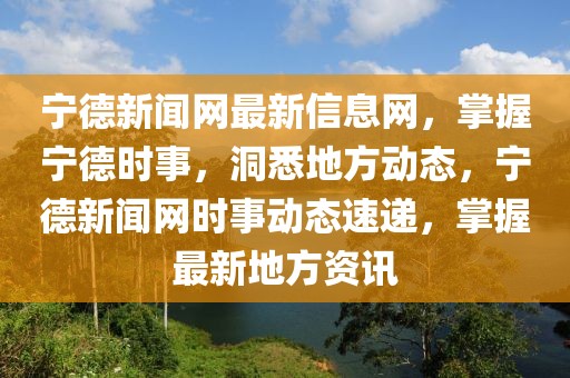 寧德新聞網(wǎng)最新信息網(wǎng)，掌握寧德時事，洞悉地方動態(tài)，寧德新聞網(wǎng)時事動態(tài)速遞，掌握最新地方資訊
