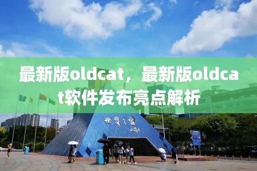 最新版oldcat，最新版oldcat軟件發(fā)布亮點(diǎn)解析