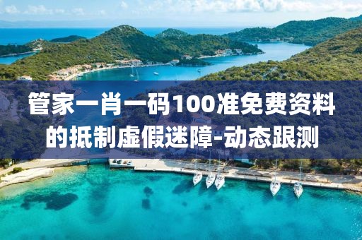 管家一肖一碼100準(zhǔn)免費(fèi)資料的抵制虛假迷障-動(dòng)態(tài)跟測(cè)