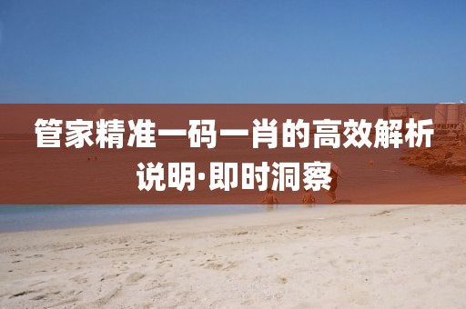 管家精準(zhǔn)一碼一肖的高效解析說(shuō)明·即時(shí)洞察