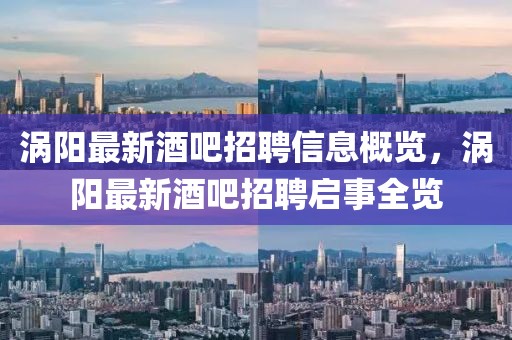 渦陽最新酒吧招聘信息概覽，渦陽最新酒吧招聘啟事全覽