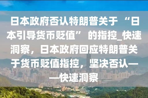 日本政府否認特朗普關于 “日本引導貨幣貶值” 的指控_快速洞察，日本政府回應特朗普關于貨幣貶值指控，堅決否認——快速洞察