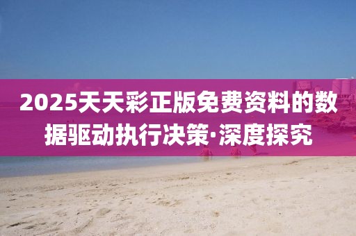 2025天天彩正版免費(fèi)資料的數(shù)據(jù)驅(qū)動(dòng)執(zhí)行決策·深度探究