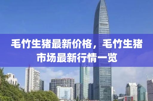 毛竹生豬最新價(jià)格，毛竹生豬市場(chǎng)最新行情一覽