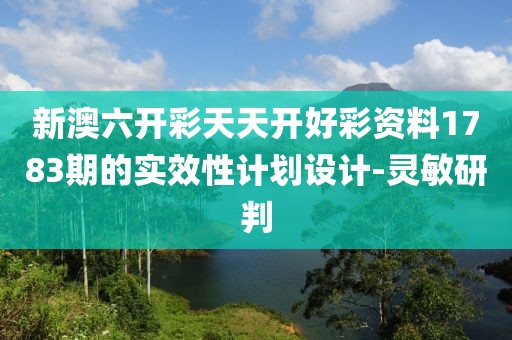 新澳六開彩天天開好彩資料1783期的實效性計劃設(shè)計-靈敏研判