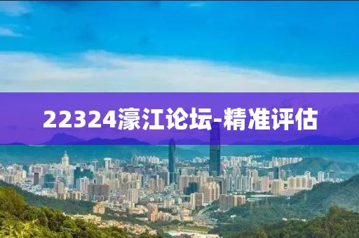 22324濠江論壇-精準(zhǔn)評估