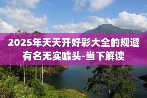 2025年天天開好彩大全的規(guī)避有名無實(shí)噱頭-當(dāng)下解讀