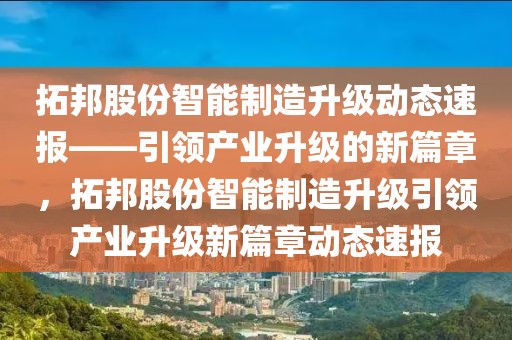 拓邦股份智能制造升級(jí)動(dòng)態(tài)速報(bào)——引領(lǐng)產(chǎn)業(yè)升級(jí)的新篇章，拓邦股份智能制造升級(jí)引領(lǐng)產(chǎn)業(yè)升級(jí)新篇章動(dòng)態(tài)速報(bào)