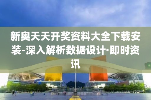 新奧天天開獎資料大全下載安裝-深入解析數(shù)據(jù)設計·即時資訊