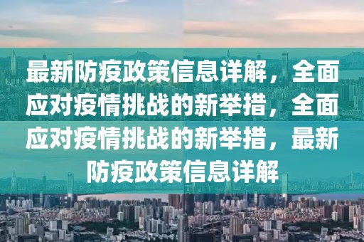 最新防疫政策信息詳解，全面應(yīng)對疫情挑戰(zhàn)的新舉措，全面應(yīng)對疫情挑戰(zhàn)的新舉措，最新防疫政策信息詳解