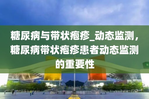 糖尿病與帶狀皰疹_動(dòng)態(tài)監(jiān)測，糖尿病帶狀皰疹患者動(dòng)態(tài)監(jiān)測的重要性