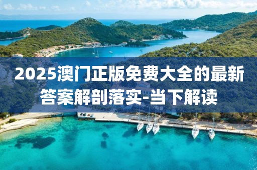 2025澳門正版免費(fèi)大全的最新答案解剖落實(shí)-當(dāng)下解讀