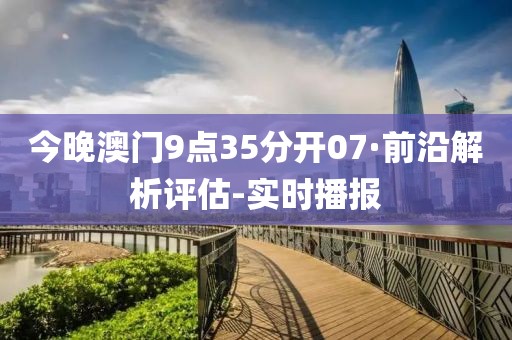今晚澳門9點(diǎn)35分開07·前沿解析評估-實(shí)時(shí)播報(bào)