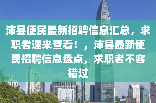 沛縣便民最新招聘信息匯總，求職者速來(lái)查看！，沛縣最新便民招聘信息盤點(diǎn)，求職者不容錯(cuò)過(guò)