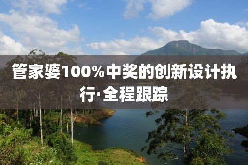 管家婆100%中獎(jiǎng)的創(chuàng)新設(shè)計(jì)執(zhí)行·全程跟蹤