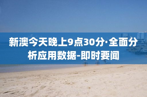 新澳今天晚上9點30分·全面分析應(yīng)用數(shù)據(jù)-即時要聞